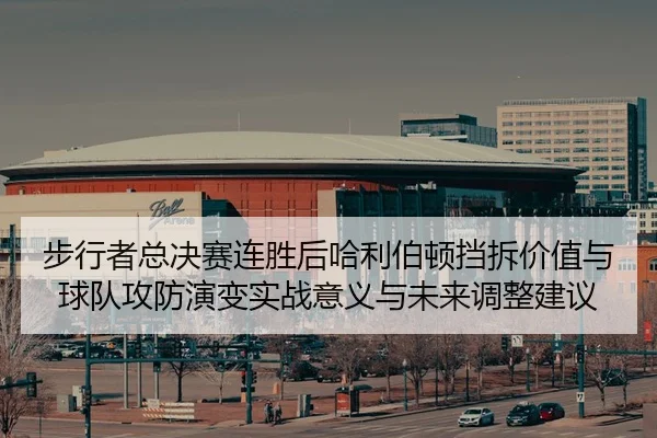 步行者总决赛连胜后哈利伯顿挡拆价值与球队攻防演变实战意义与未来调整建议