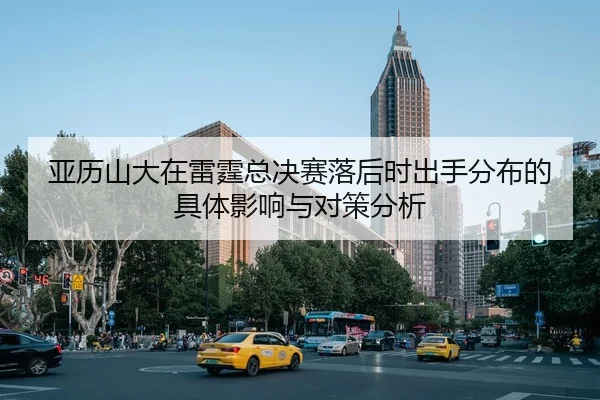 亚历山大在雷霆总决赛落后时出手分布的具体影响与对策分析